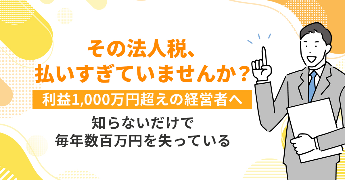 「その法人税、払いすぎていませんか？」  利益1,000万円超えの経営者へ。 知らないだけで毎年数百万円を失っている