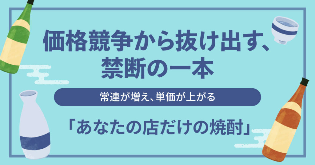 価格競争から抜け出す、禁断の一本。— 常連が増え、単価が上がる。「あなたの店だけの焼酎」 —