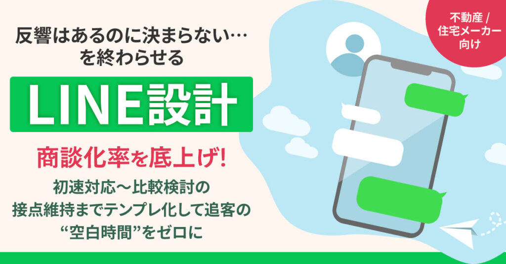 反響はあるのに決まらない…を終わらせるLINE設計　商談化率を底上げ！　初速対応〜比較検討の接点維持までテンプレ化して追客の“空白時間”をゼロに。