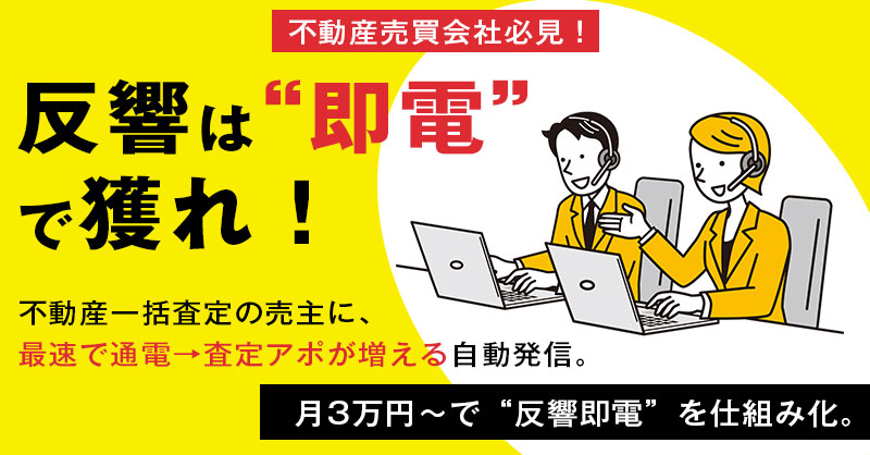 【不動産売買会社必見！】反響は“即電”で獲れ！不動産一括査定の売主に、最速で通電→査定アポが増える自動発信。月3万円+通話料実費で“反響即電”を仕組み化。