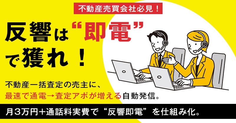【不動産売買会社必見！】反響は“即電”で獲れ！不動産一括査定の売主に、最速で通電→査定アポが増える自動発信。月3万円+通話料実費で“反響即電”を仕組み化。