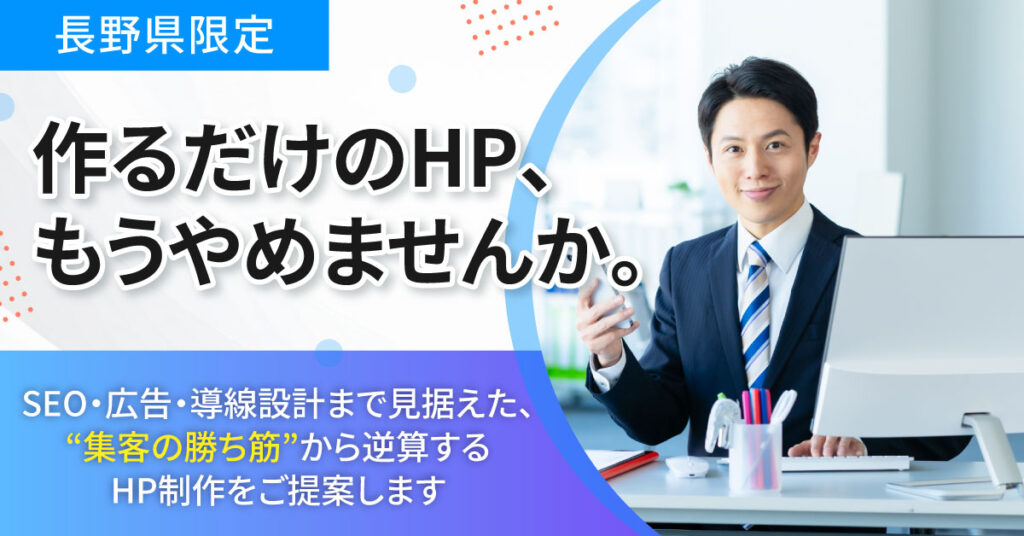 【長野県限定】作るだけのHP、もうやめませんか。SEO・広告・導線設計まで見据えた、“集客の勝ち筋”から逆算するHP制作をご提案します。