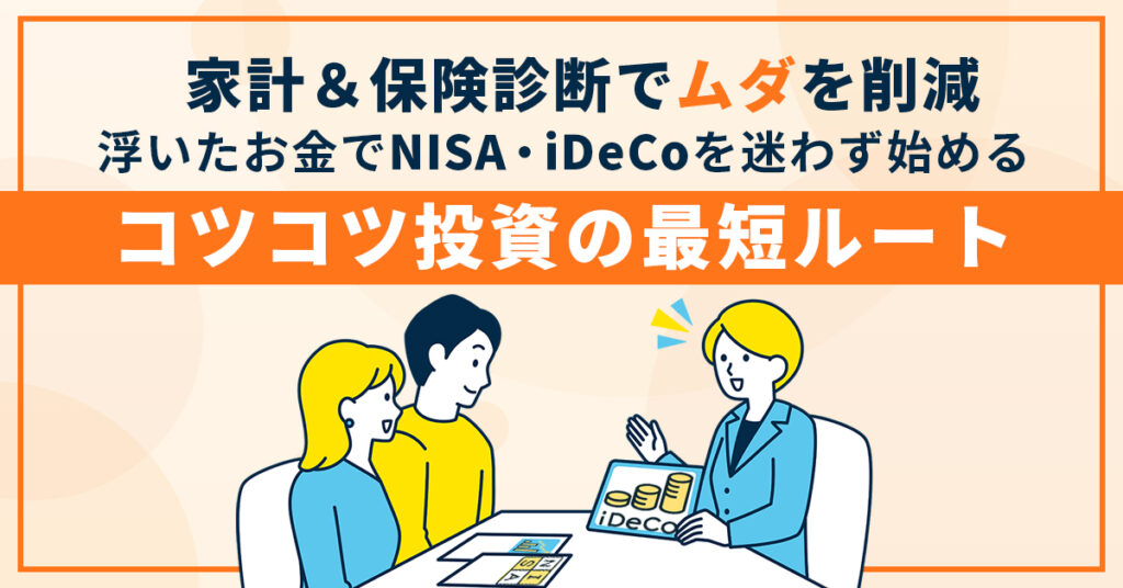 家計＆保険診断で“ムダ”を削減。浮いたお金でNISA・iDeCoを迷わず始める、コツコツ投資の最短ルート。
