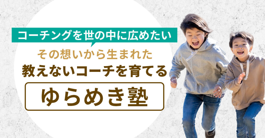 コーチングを世の中に広めたい。その想いから生まれた、教えないコーチを育てる「ゆらめき塾」