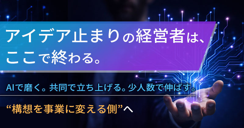 アイデア止まりの経営者は、ここで終わる。ー AIで磨く。 共同で立ち上げる。 少人数で伸ばす。 “構想を事業に変える側”へー