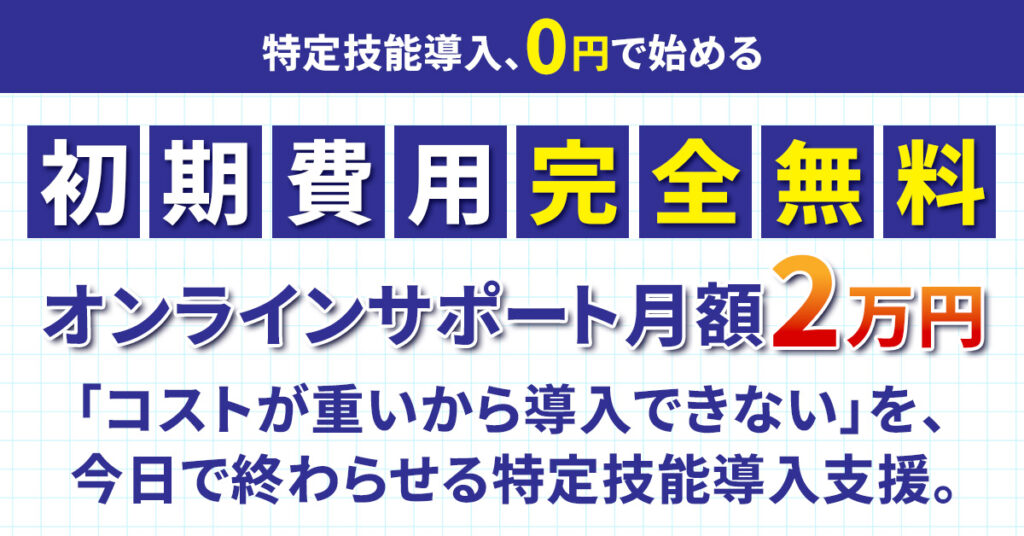 ＜特定技能導入、0円で始める＞初期費用完全無料｜オンラインサポート月額2万円 「コストが重いから導入できない」を、今日で終わらせる特定技能導入支援。