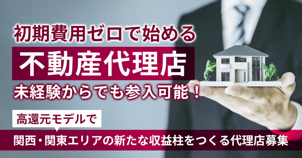初期費用ゼロで始める不動産代理店　未経験からでも参入可能！高還元モデルで、関西・関東エリアの新たな収益柱をつくる代理店募集