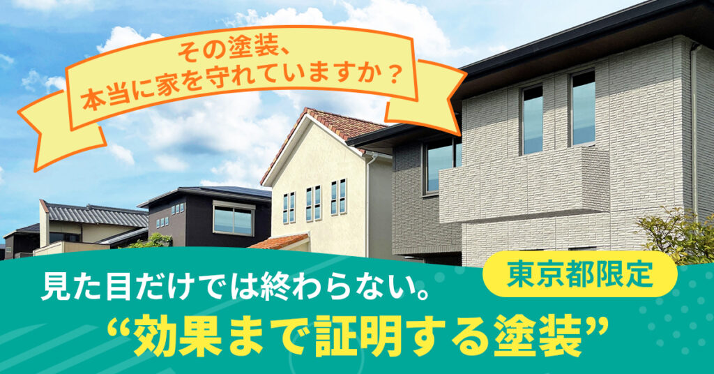 《東京都》限定 その塗装、本当に家を守れていますか？ ー見た目だけでは終わらない。 “効果まで証明する塗装”ー