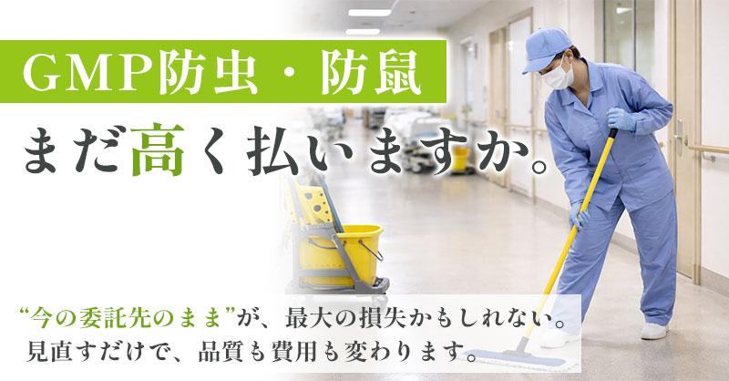GMP防虫・防鼠、まだ高く払いますか。“今の委託先のまま”が、最大の損失かもしれない。 見直すだけで、品質も費用も変わります。