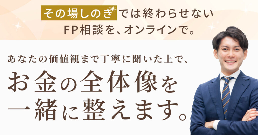 “その場しのぎ”では終わらせないFP相談を、オンラインで。 あなたの価値観まで丁寧に聞いた上で、お金の全体像を一緒に整えます。