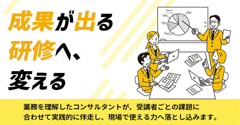 成果が出る研修へ、変えるー業務を理解したコンサルタントが、受講者ごとの課題に合わせて実践的に伴走し、現場で使える力へ落とし込みます。ー