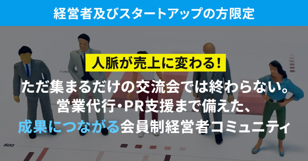 【経営者及びスタートアップの方限定】人脈が売上に変わる！ただ集まるだけの交流会では終わらない。営業代行・PR支援まで備えた、成果につながる会員制経営者コミュニティ