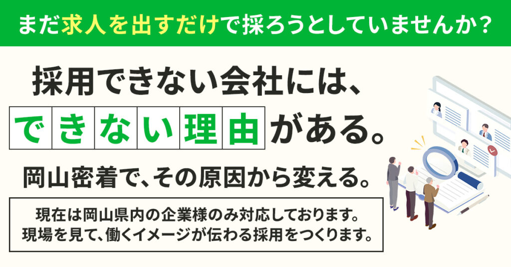 まだ“求人を出すだけ”で採ろうとしていませんか？ー採用できない会社には、できない理由がある。岡山密着で、その原因から変える。ー