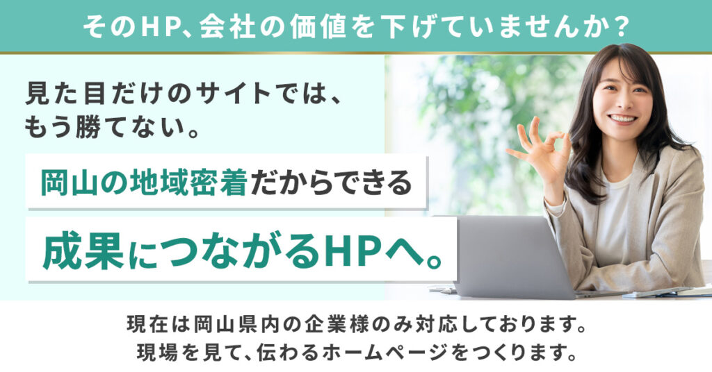 そのHP、会社の価値を下げていませんか？ー見た目だけのサイトでは、もう勝てない。岡山の地域密着だからできる成果につながるHPへ。ー
