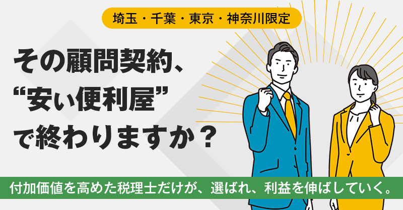 【埼玉・千葉・東京・神奈川限定】その顧問契約、“安い便利屋”で終わりますか？ ー付加価値を高めた税理士だけが、選ばれ、利益を伸ばしていく。ー