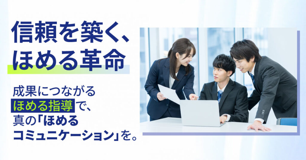 信頼を築く、ほめる革命。成果につながる“ほめる指導”で、真の「ほめるコミュニケーション」を。