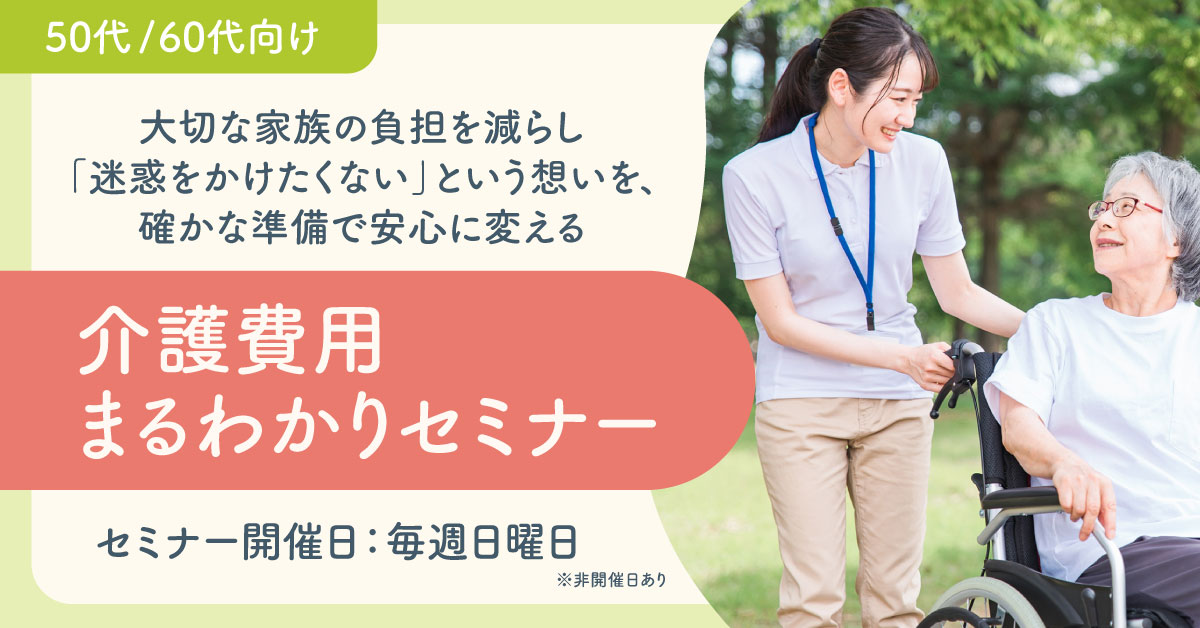 【4月12日(日)、19日(日)、26日(日)9時～】《50代/60代向け》大切な家族の負担を減らし「迷惑をかけたくない」という想いを、確かな準備で安心に変える〜介護費用まるわかりセミナー〜