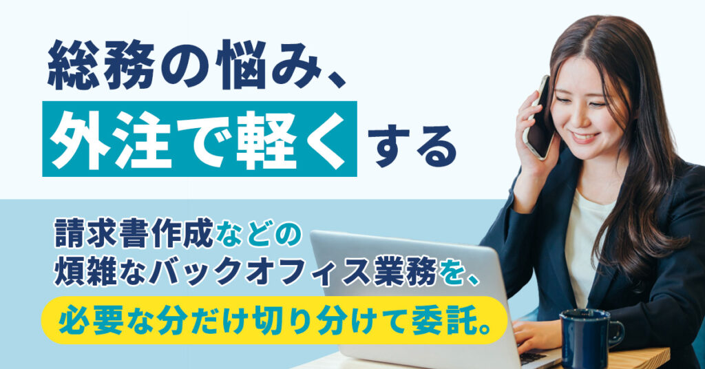 総務の悩み、外注で軽くする。請求書作成などの煩雑なバックオフィス業務を、必要な分だけ切り分けて委託。