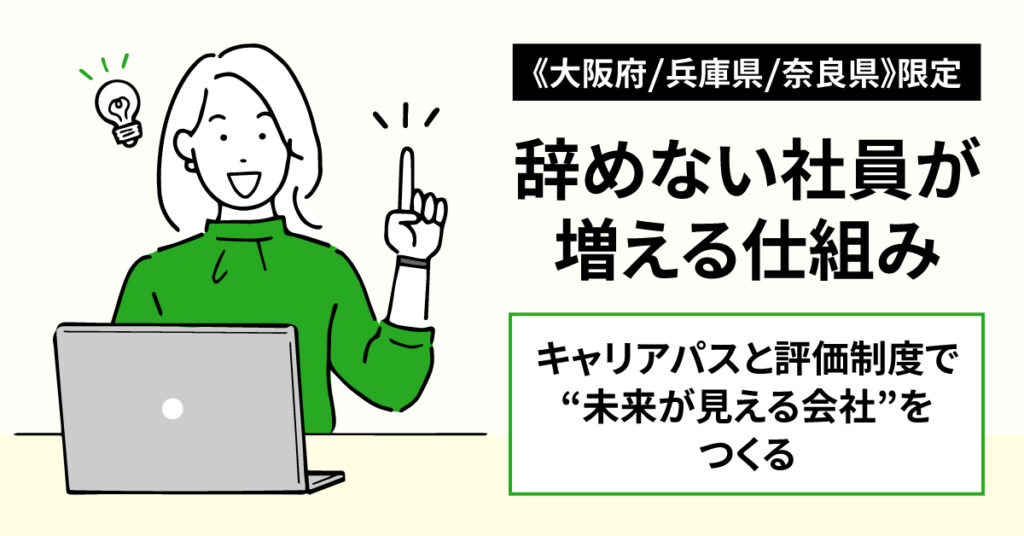 《大阪府/兵庫県/奈良県》限定  辞めない社員が増える仕組み。キャリアパスと評価制度で“未来が見える会社”をつくる