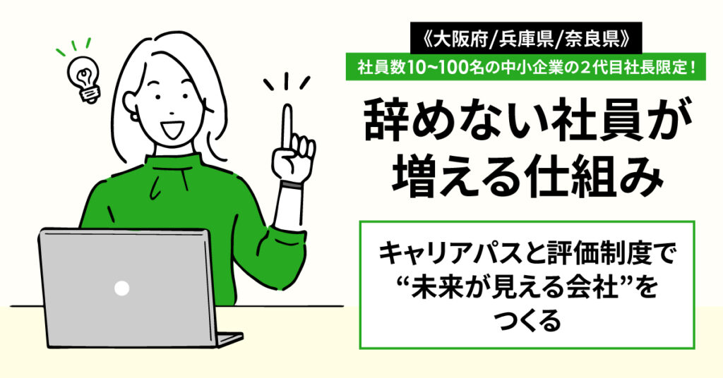 《大阪府/兵庫県/奈良県》限定  社員数10〜100名の2代目社長へ―辞めない社員が増える仕組み。キャリアパスと評価制度で“未来が見える会社”をつくる