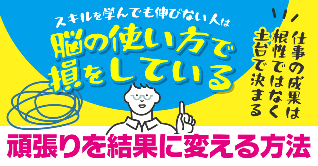スキルを学んでも伸びない人は、脳の使い方で損をしている。ー 仕事の成果は、根性ではなく土台で決まる。 “頑張りを結果に変える方法”ー