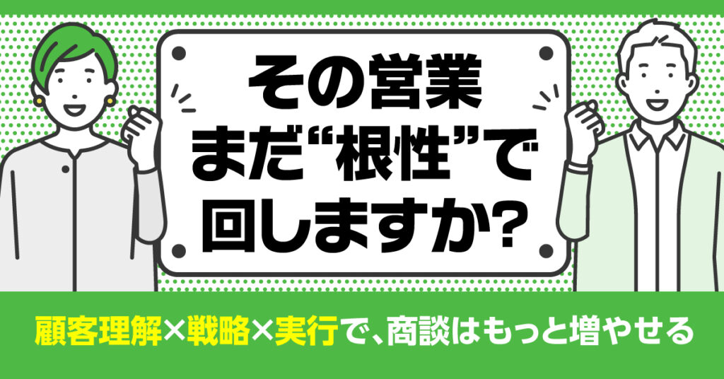 その営業、まだ“根性”で回しますか？ ー顧客理解×戦略×実行で、商談はもっと増やせる。ー
