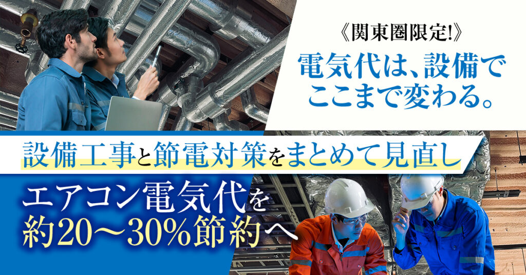 【関東圏限定】電気代は、設備でここまで変わる。設備工事と節電対策をまとめて見直し、エアコン電気代を約20〜30％節約へ。