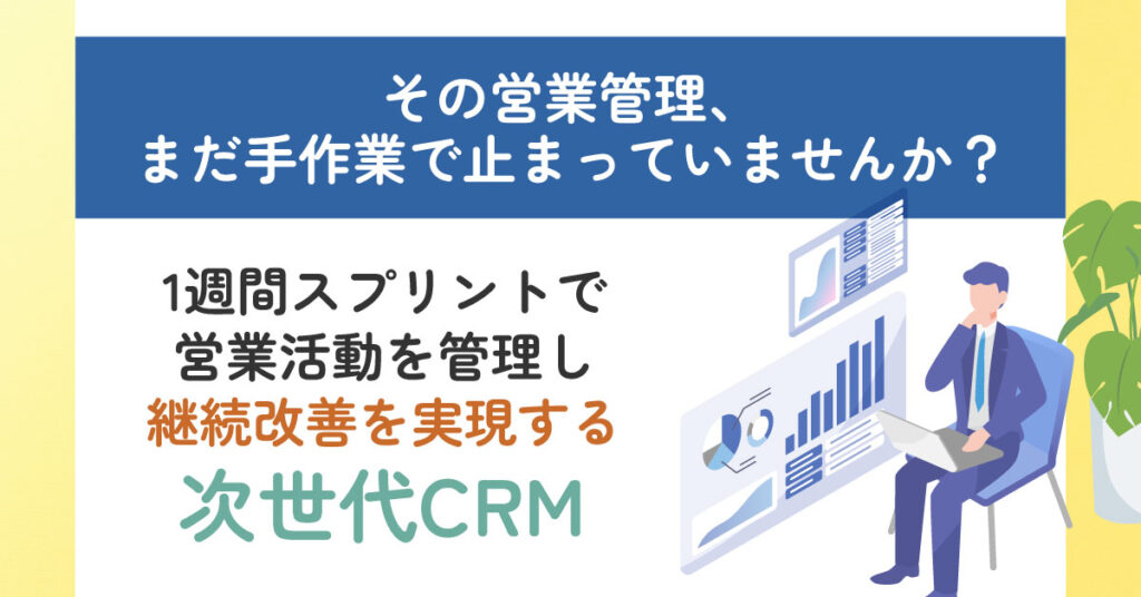 その営業管理、まだ手作業で止まっていませんか？1週間スプリントで営業活動を管理し、継続改善を実現する次世代CRM