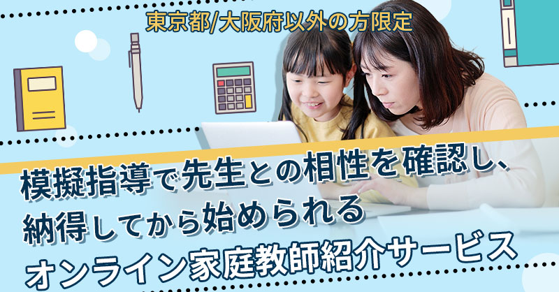 《東京都/大阪府以外の方限定》模擬指導で先生との相性を確認し、納得してから始められるオンライン家庭教師紹介サービス