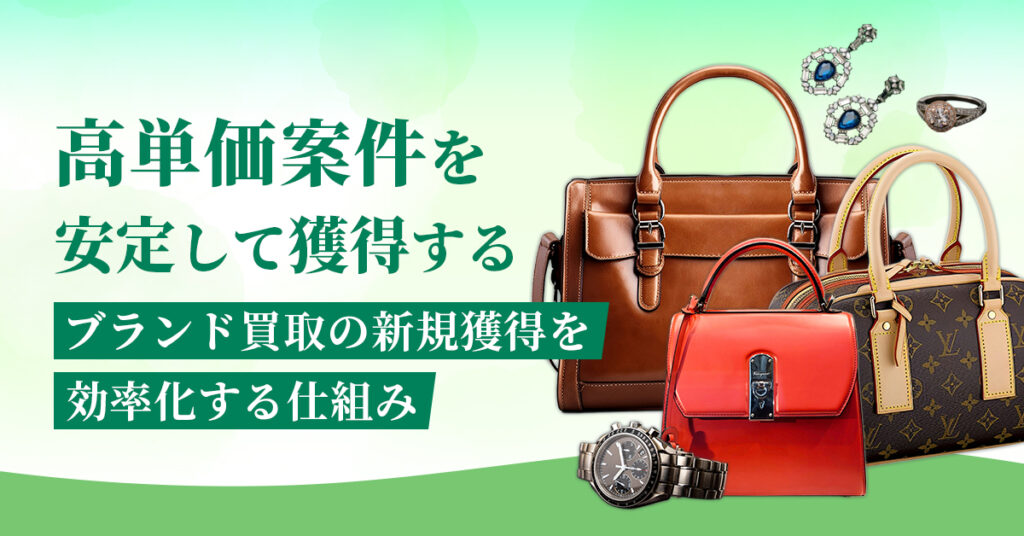 高単価案件を安定して獲得する ブランド買取の新規獲得を効率化する仕組み