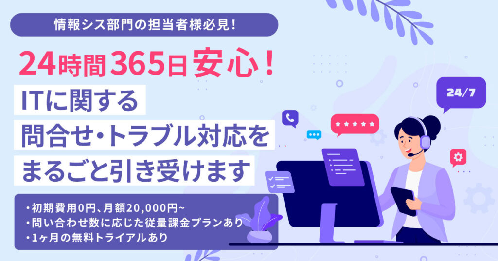 【情報シス部門の担当者様必見！】24時間365日安心！ITに関する問合せ・トラブル対応をまるごと引き受けます。