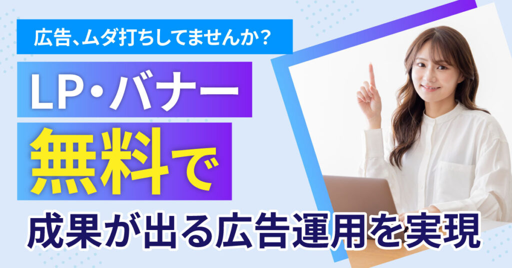 広告、ムダ打ちしてませんか？LP・バナー無料で“成果が出る広告運用”を実現