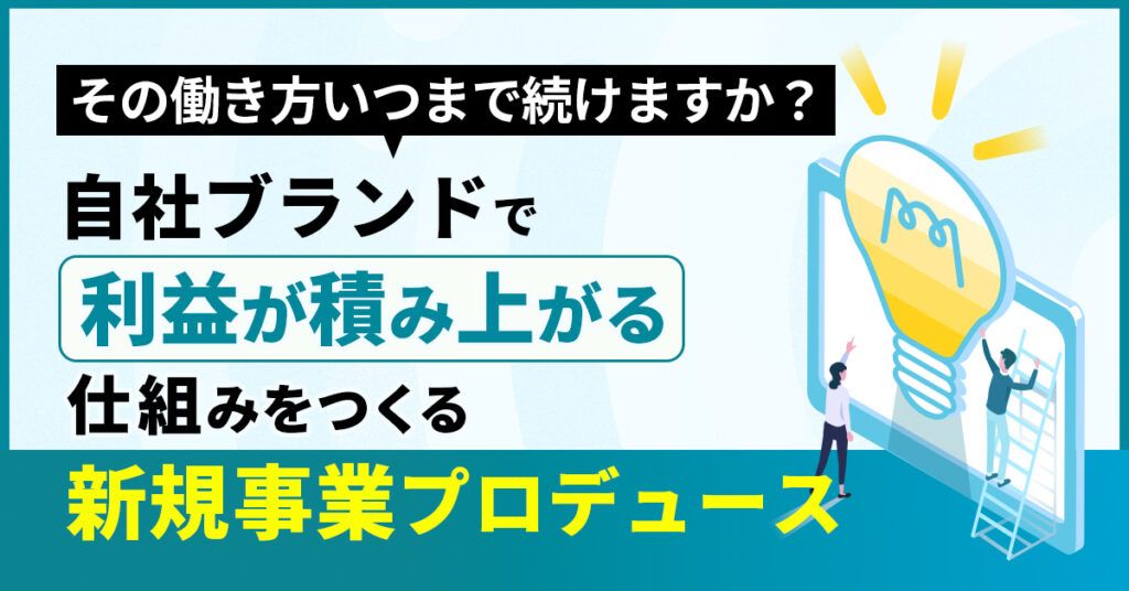 その働き方、いつまで続けますか？自社ブランドで利益が積み上がる仕組みをつくる新規事業戦略
