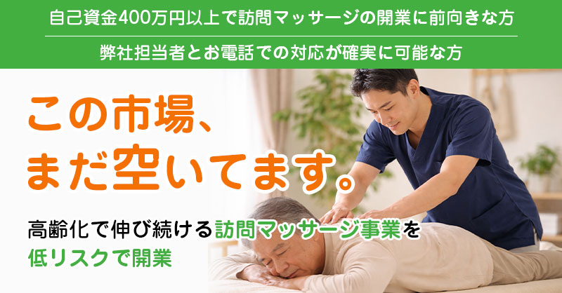 【自己資金400万円以上で訪問マッサージの開業に前向きな方】【弊社担当者とお電話での対応が確実に可能な方】この市場、まだ空いてます。高齢化で伸び続ける訪問マッサージ事業を低リスクで開業