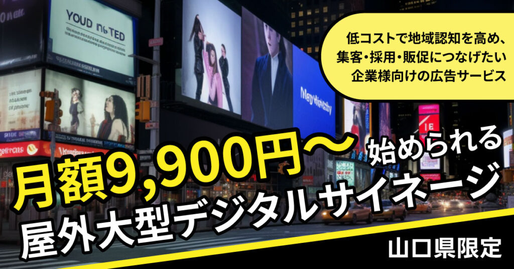 【山口県限定】月額9,900円～始められる屋外大型デジタルサイネージ。 低コストで地域認知を高め、集客・採用・販促につなげたい企業様向けの広告サービス