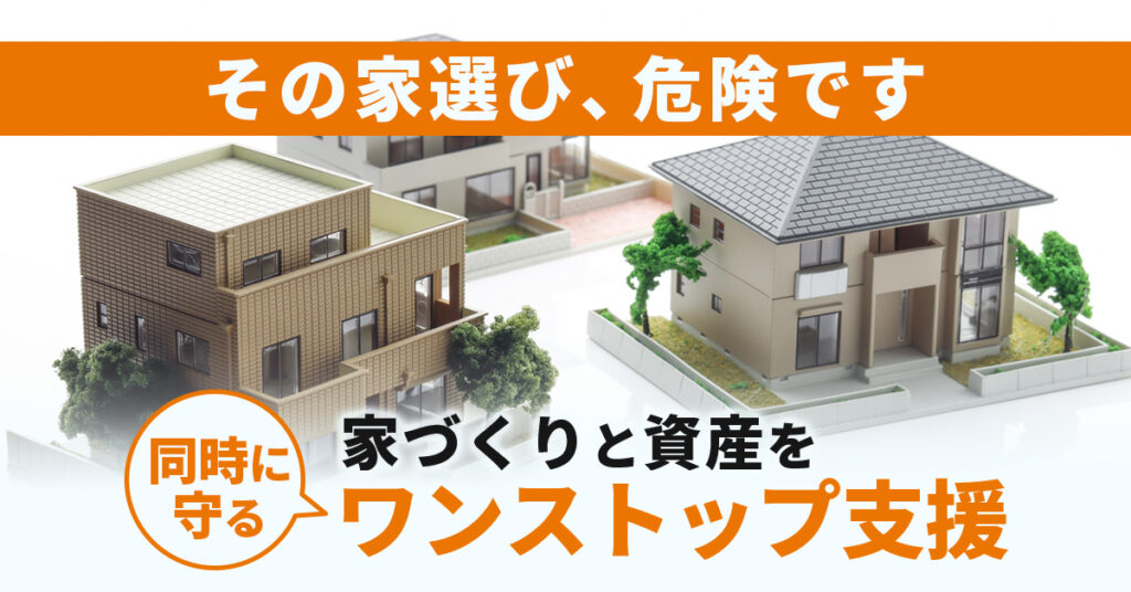 その家選び、危険です。家づくりと資産を同時に守るワンストップ支援