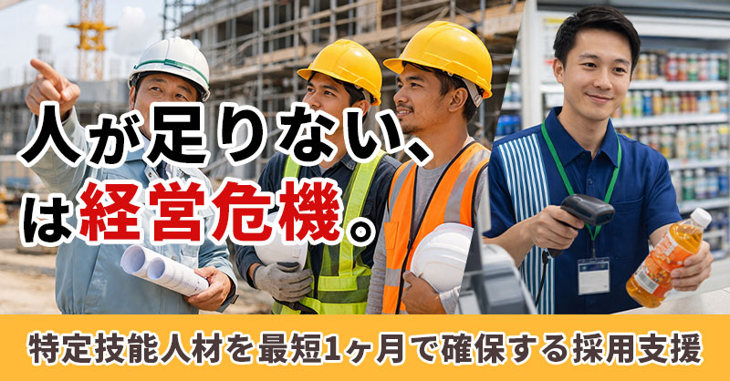 人が足りない、は経営危機。特定技能人材を最短1ヶ月で確保する採用支援
