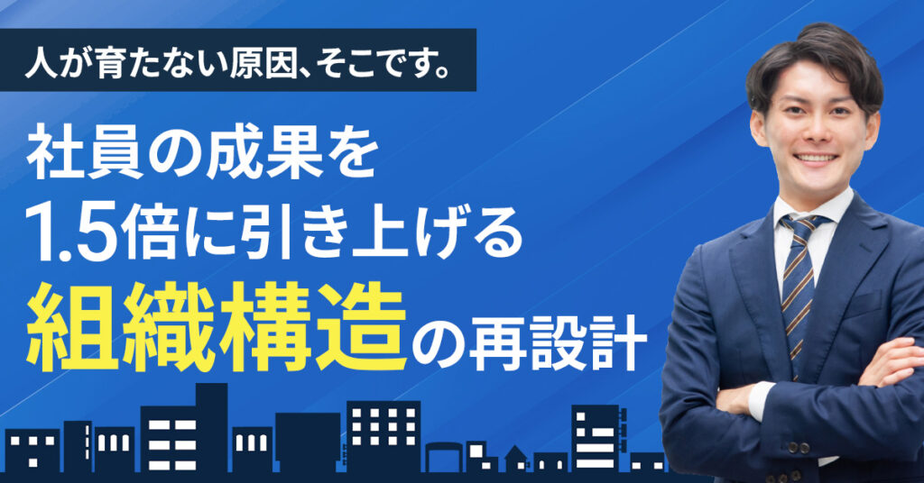人が育たない原因、そこです。社員の成果を1.5倍に引き上げる“組織構造”の再設計