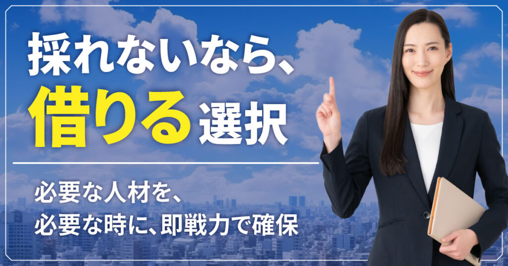 採れないなら、“借りる”選択。必要な人材を、必要な時に、即戦力で確保