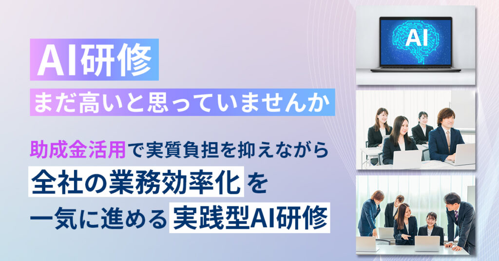 AI研修、まだ高いと思っていませんか。ー 助成金活用で実質負担を抑えながら、全社の業務効率化を一気に進める実践型AI研修。ー