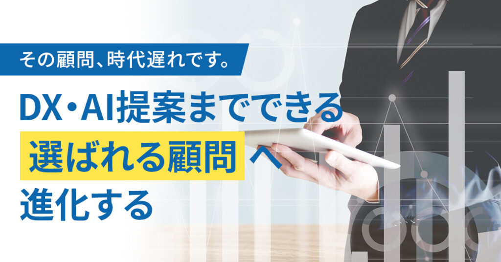 その顧問、時代遅れです。DX・AI提案までできる“選ばれる顧問”へ進化する