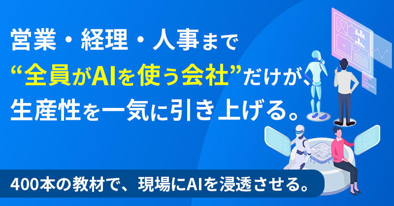 営業・経理・人事まで“全員がAIを使う会社”だけが、生産性を一気に引き上げる。400本の教材で、現場にAIを浸透させる。