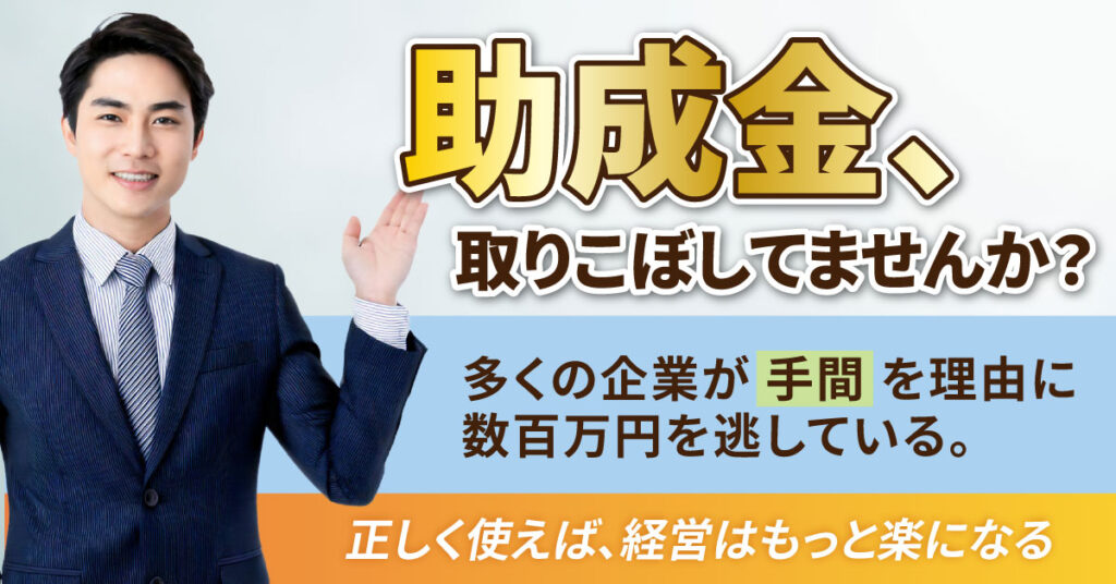 助成金、取りこぼしてませんか？多くの企業が“手間”を理由に数百万円を逃している。正しく使えば、経営はもっと楽になる。