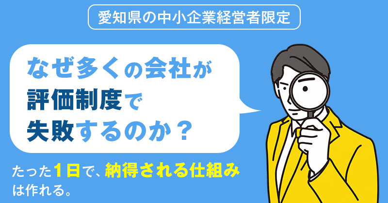 【愛知県の中小企業経営者限定】なぜ多くの会社が評価制度で失敗するのか？たった1日で、納得される仕組みは作れる。