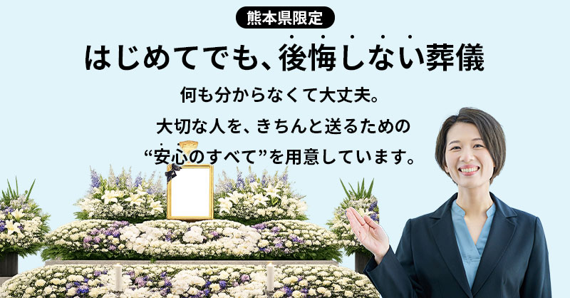 【熊本県限定】「はじめてでも、後悔しない葬儀」何も分からなくて大丈夫。大切な人を、きちんと送るための“安心のすべて”を用意しています。