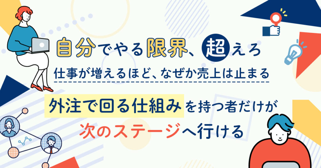 「自分でやる限界、超えろ」仕事が増えるほど、なぜか売上は止まる。“外注で回る仕組み”を持つ者だけが次のステージへ行ける。