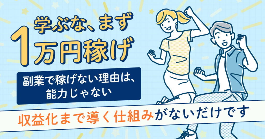 「学ぶな、まず1万円稼げ」副業で稼げない理由は、能力じゃない。“収益化まで導く仕組み”がないだけです。
