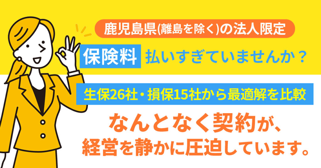 【鹿児島県(離島を除く)の法人限定】保険料、払いすぎていませんか？生保26社・損保15社から最適解を比較。“なんとなく契約”が、経営を静かに圧迫しています。
