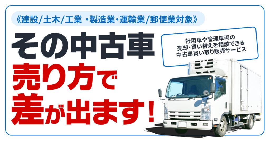 ≪建設/土木/工業 ・製造業・運輸業/郵便業対象≫その中古車、売り方で差が出ます。社用車や管理車両の売却・買い替えを相談できる中古車買い取り販売サービス