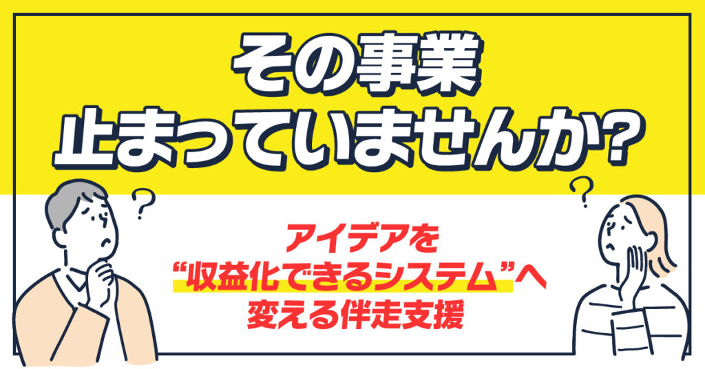 その事業、止まっていませんか？アイデアを“収益化できるシステム”へ変える伴走支援